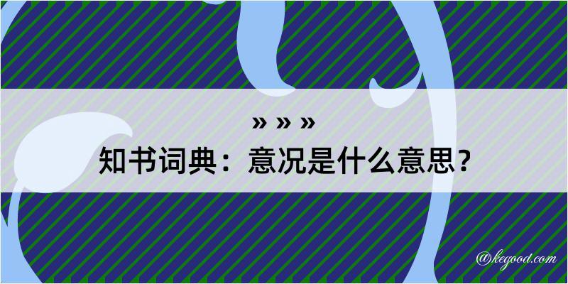 知书词典：意况是什么意思？