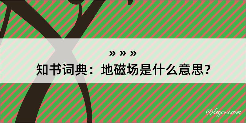 知书词典：地磁场是什么意思？