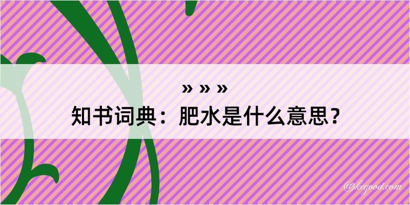 知书词典：肥水是什么意思？