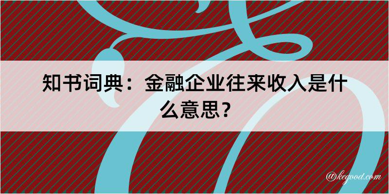 知书词典：金融企业往来收入是什么意思？