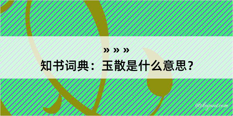 知书词典：玉散是什么意思？