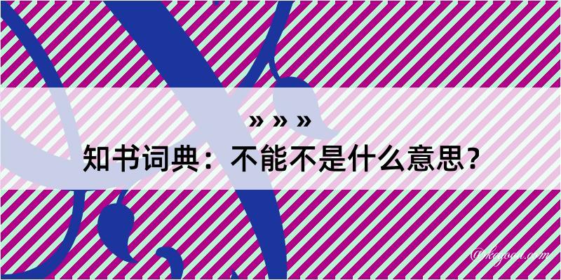 知书词典：不能不是什么意思？