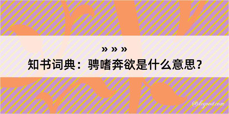 知书词典：骋嗜奔欲是什么意思？