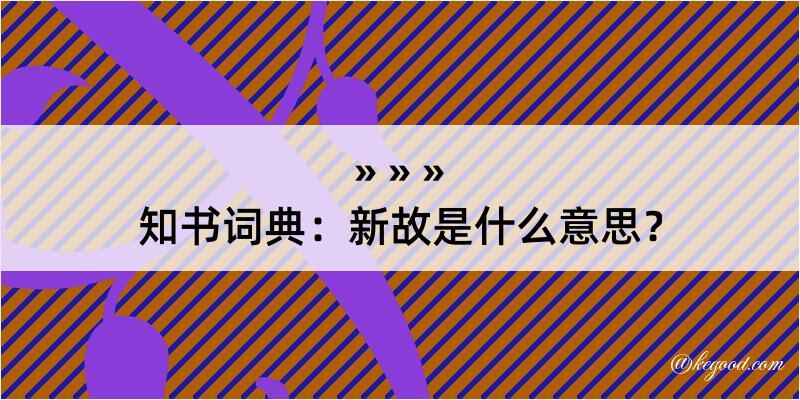 知书词典：新故是什么意思？