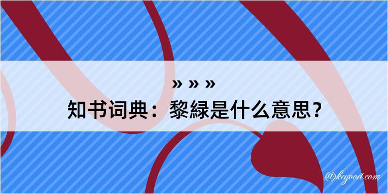 知书词典：黎緑是什么意思？