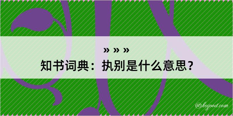 知书词典：执别是什么意思？