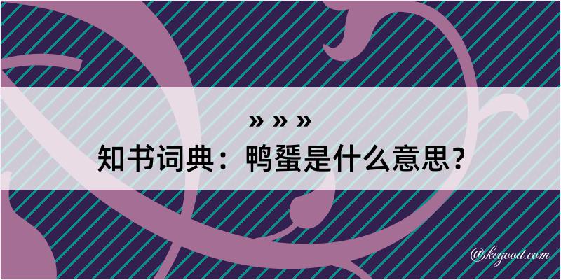 知书词典：鸭蜑是什么意思？