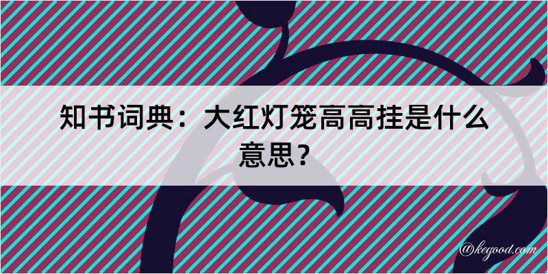 知书词典：大红灯笼高高挂是什么意思？