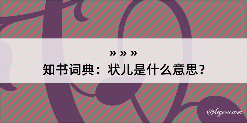 知书词典：状儿是什么意思？