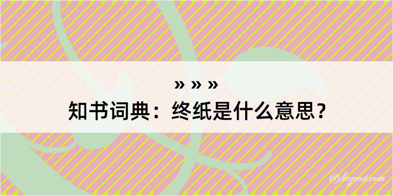 知书词典：终纸是什么意思？