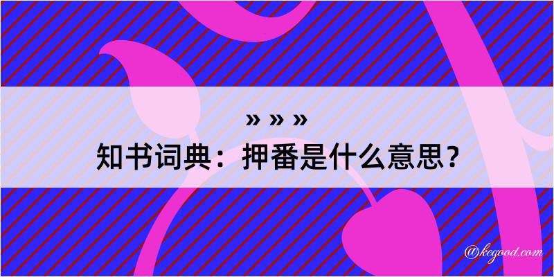 知书词典：押番是什么意思？