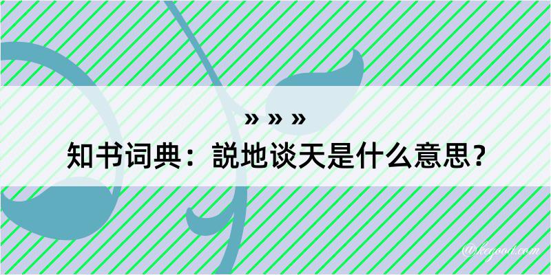 知书词典：説地谈天是什么意思？