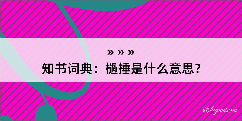 知书词典：檛捶是什么意思？