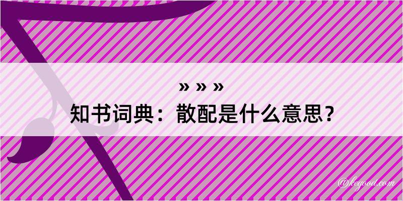 知书词典：散配是什么意思？