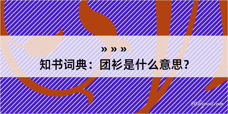 知书词典：团衫是什么意思？