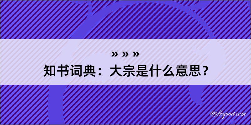 知书词典：大宗是什么意思？