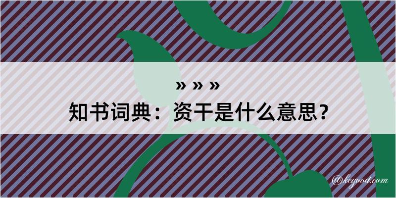 知书词典：资干是什么意思？