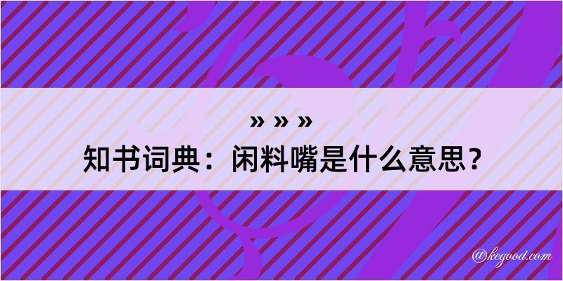 知书词典：闲料嘴是什么意思？