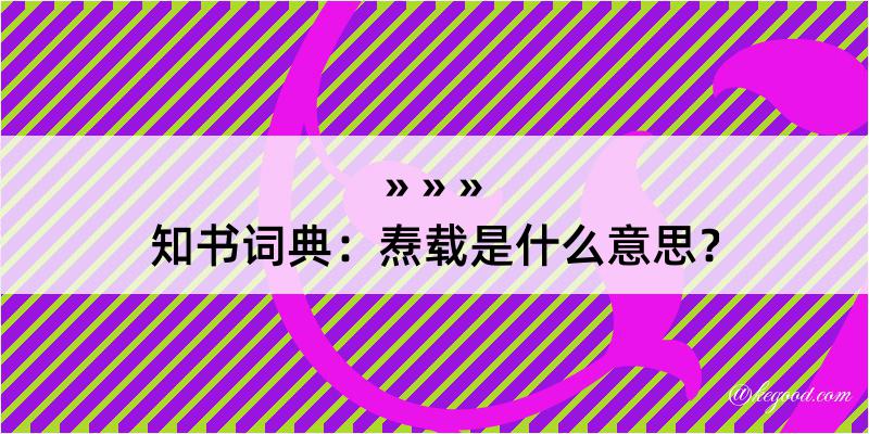 知书词典：焘载是什么意思？