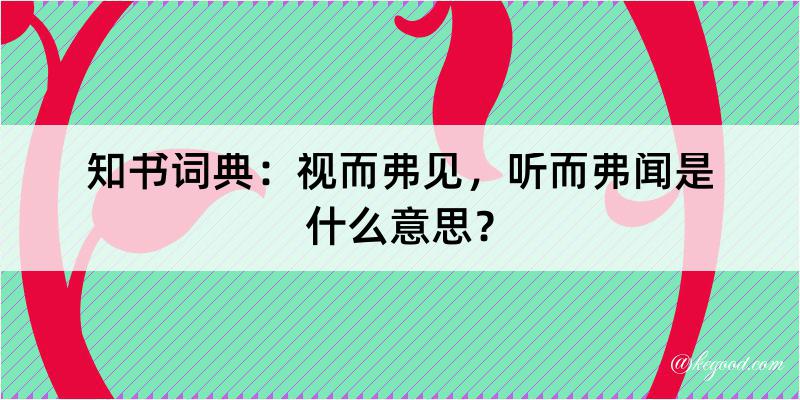 知书词典：视而弗见，听而弗闻是什么意思？