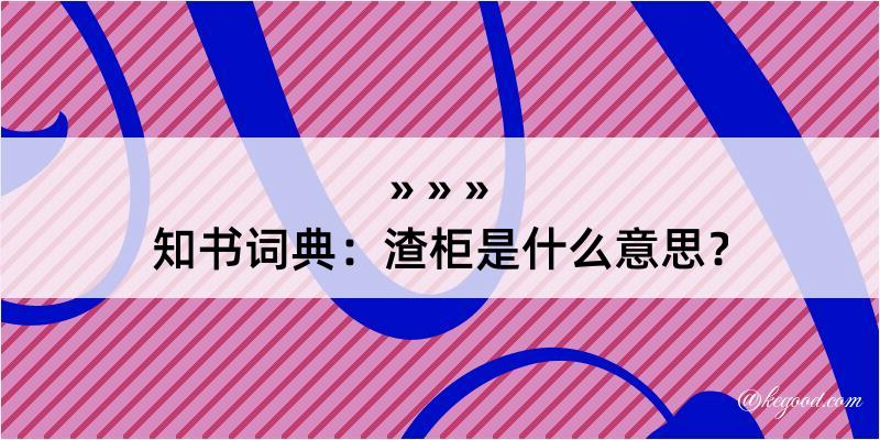 知书词典：渣柜是什么意思？