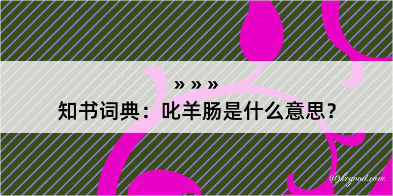 知书词典：叱羊肠是什么意思？