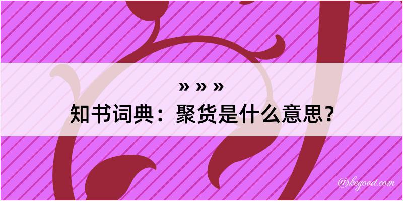 知书词典：聚货是什么意思？