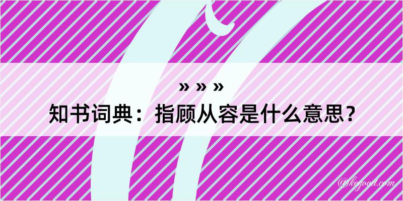 知书词典：指顾从容是什么意思？