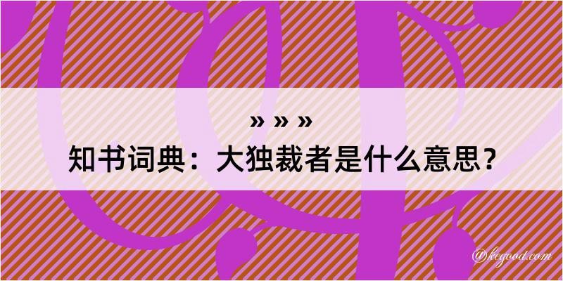 知书词典：大独裁者是什么意思？