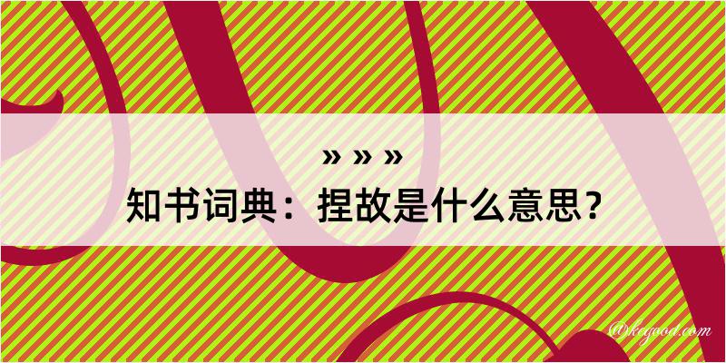 知书词典：捏故是什么意思？