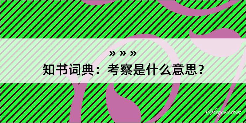 知书词典：考察是什么意思？