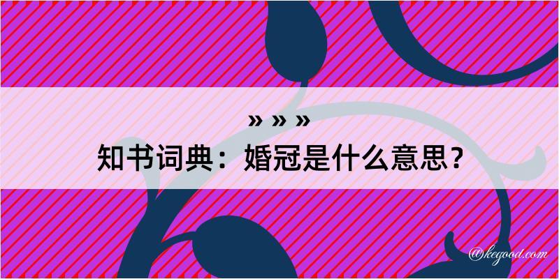 知书词典：婚冠是什么意思？