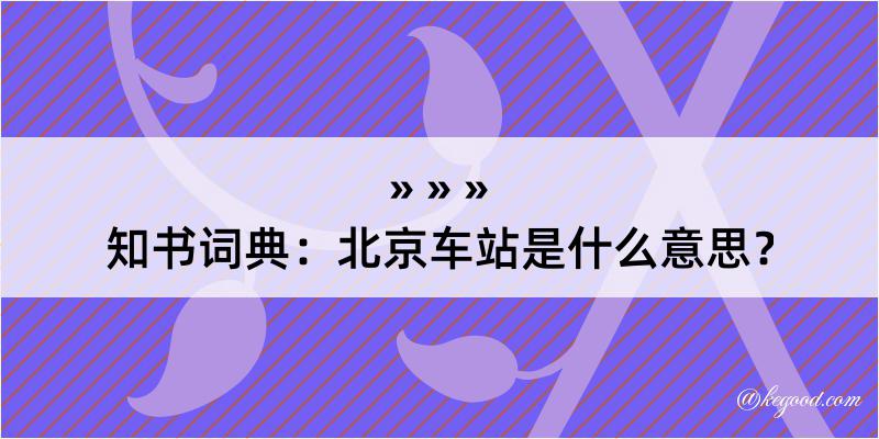 知书词典：北京车站是什么意思？