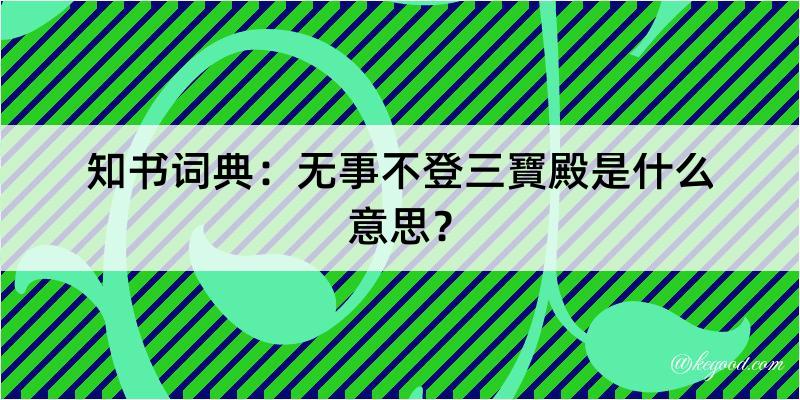 知书词典：无事不登三寶殿是什么意思？