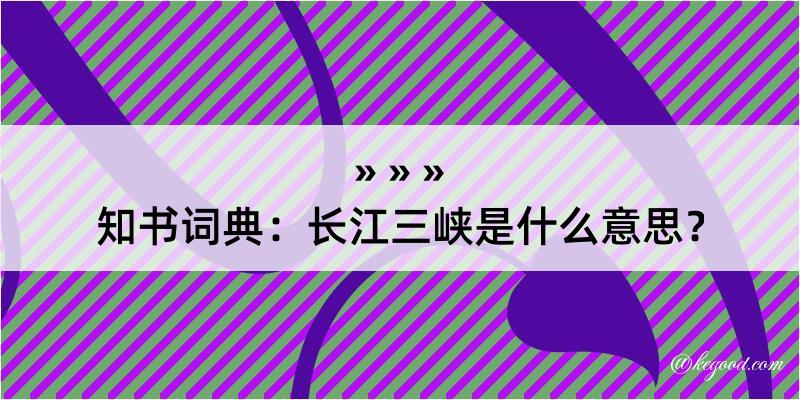 知书词典：长江三峡是什么意思？