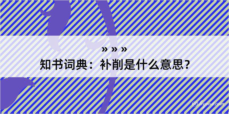 知书词典：补削是什么意思？