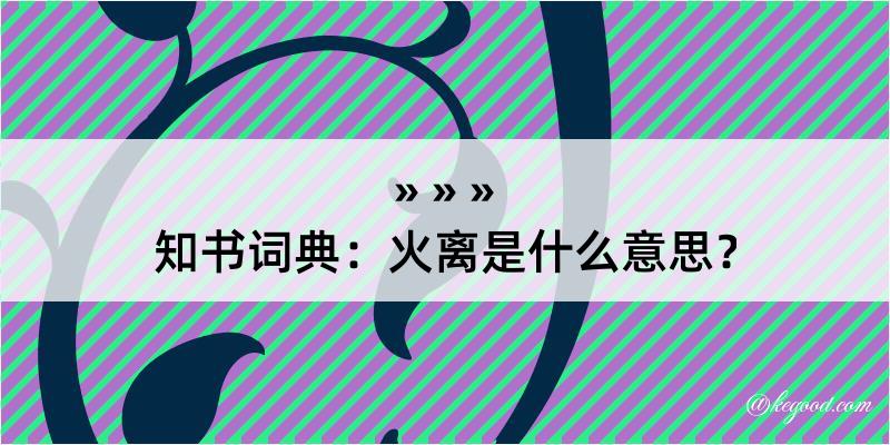 知书词典：火离是什么意思？