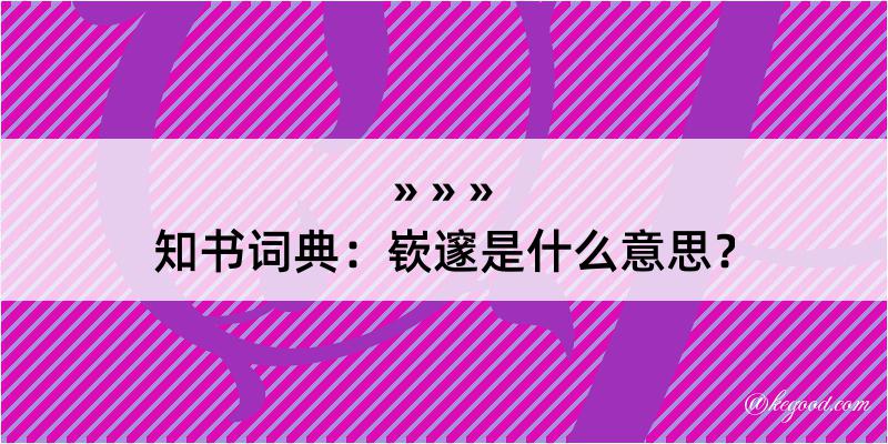 知书词典：嵚邃是什么意思？