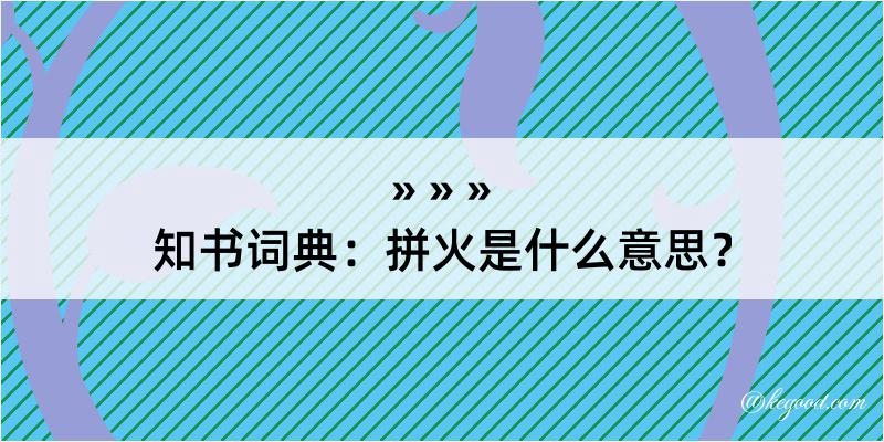 知书词典：拼火是什么意思？