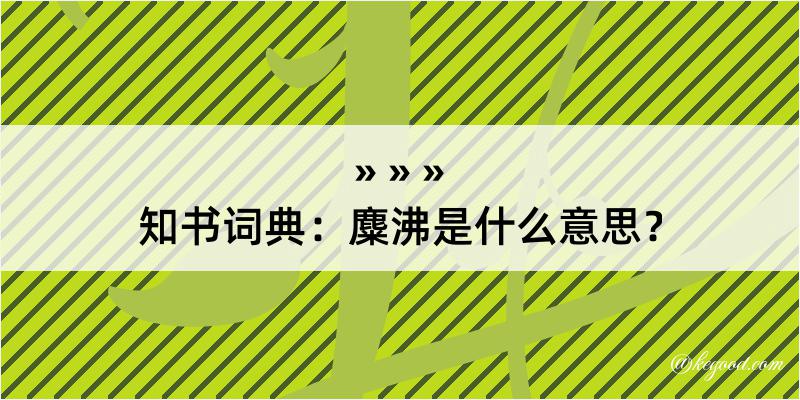 知书词典：麋沸是什么意思？