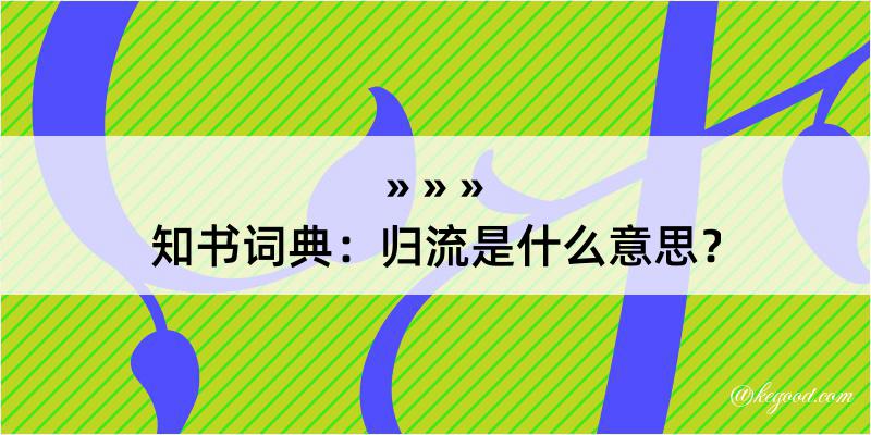 知书词典：归流是什么意思？