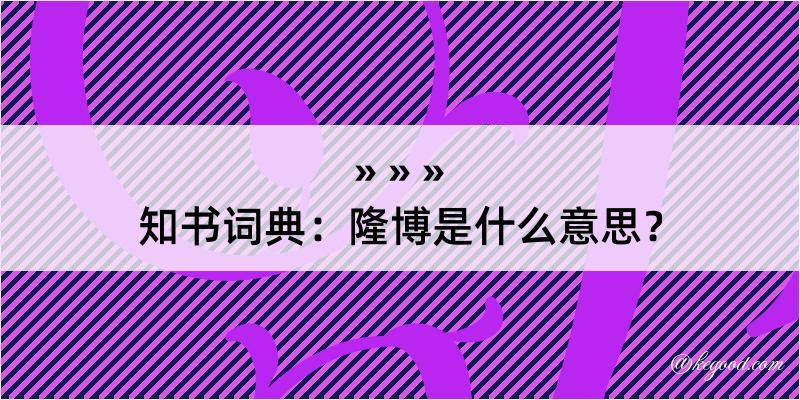 知书词典：隆博是什么意思？