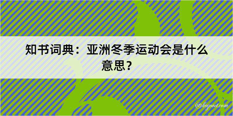 知书词典：亚洲冬季运动会是什么意思？