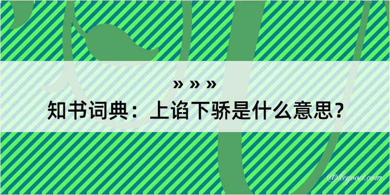 知书词典：上谄下骄是什么意思？