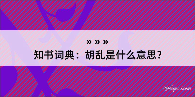 知书词典：胡乱是什么意思？