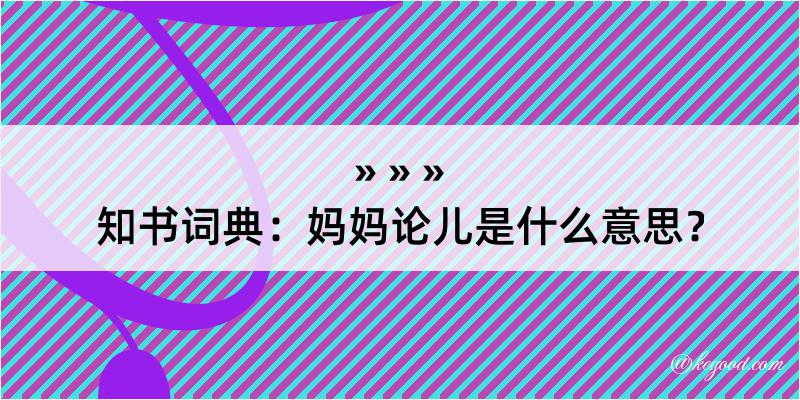 知书词典：妈妈论儿是什么意思？