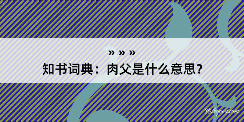 知书词典：肉父是什么意思？