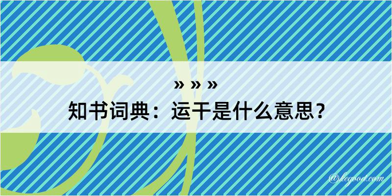 知书词典：运干是什么意思？