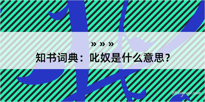 知书词典：叱奴是什么意思？