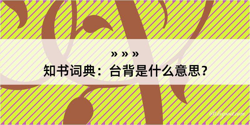 知书词典：台背是什么意思？